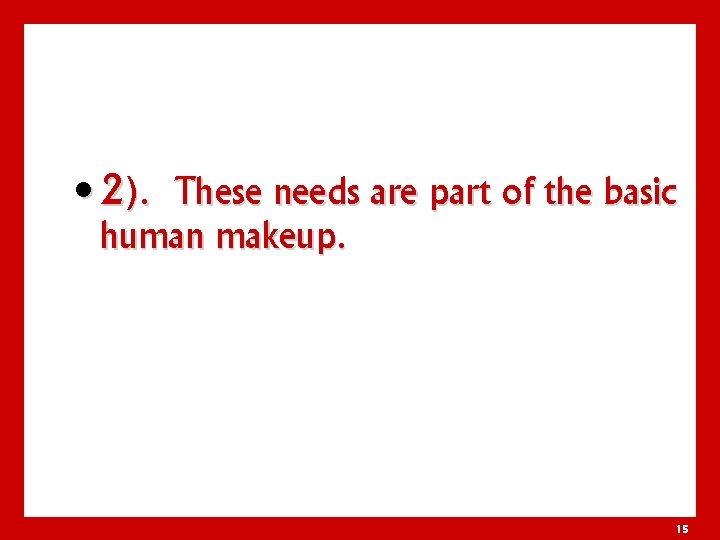  • 2). These needs are part of the basic human makeup. 15 