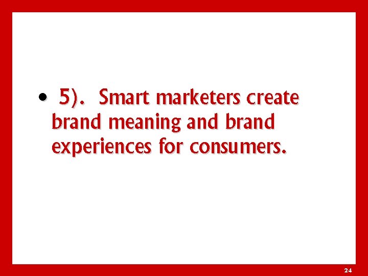  • 5). Smart marketers create brand meaning and brand experiences for consumers. 24