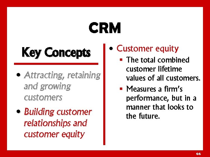 CRM Key Concepts • Attracting, retaining and growing customers • Building customer relationships and