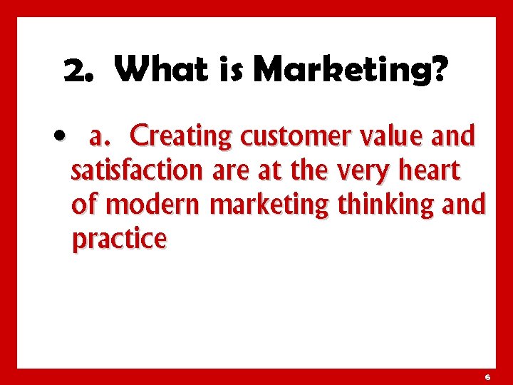 2. What is Marketing? • a. Creating customer value and satisfaction are at the