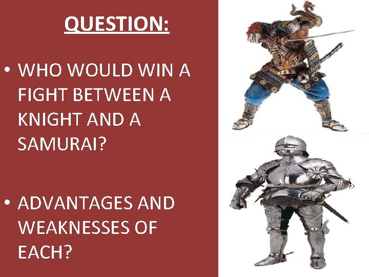 QUESTION: • WHO WOULD WIN A FIGHT BETWEEN A KNIGHT AND A SAMURAI? •