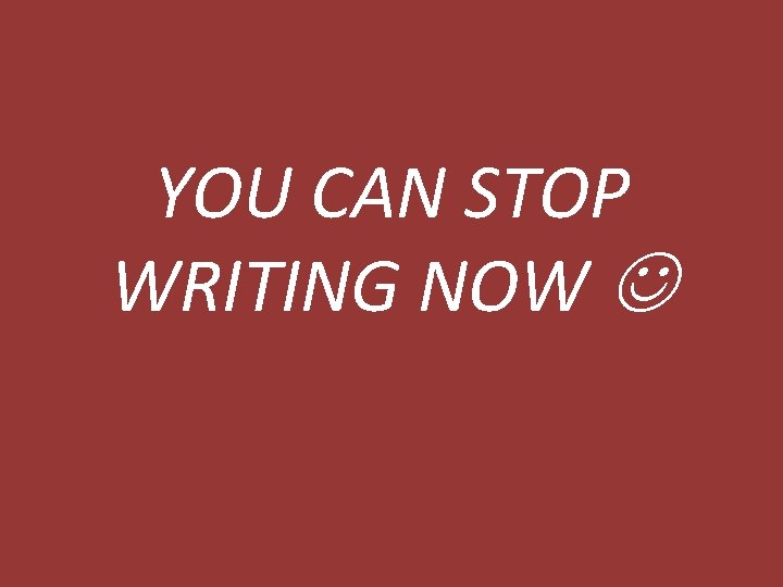 YOU CAN STOP WRITING NOW 