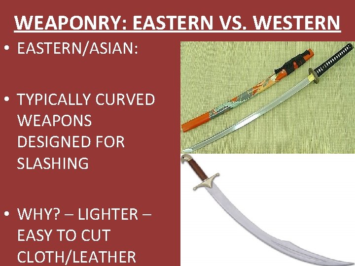 WEAPONRY: EASTERN VS. WESTERN • EASTERN/ASIAN: • TYPICALLY CURVED WEAPONS DESIGNED FOR SLASHING •