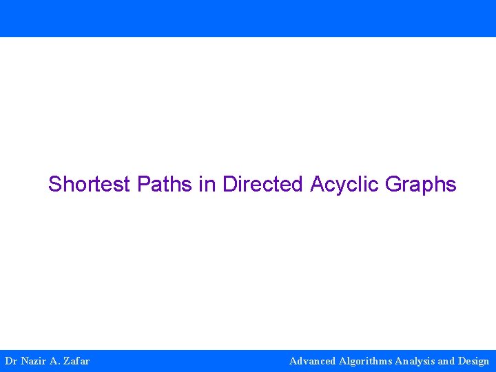 Shortest Paths in Directed Acyclic Graphs Dr Nazir A. Zafar Advanced Algorithms Analysis and