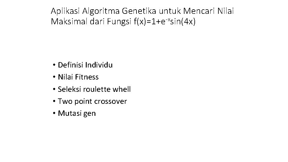 Aplikasi Algoritma Genetika untuk Mencari Nilai Maksimal dari Fungsi f(x)=1+e-xsin(4 x) • Definisi Individu Aplikasi Algoritma Genetika untuk Mencari Nilai Maksimal dari Fungsi f(x)=1+e-xsin(4 x) • Definisi Individu