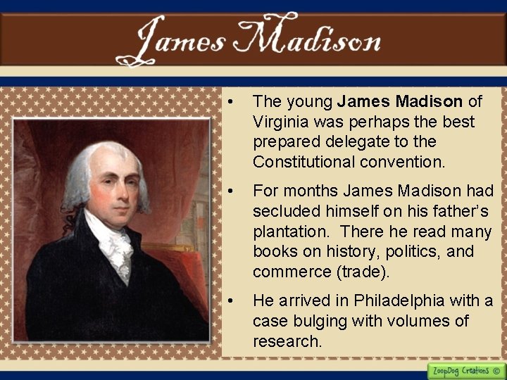  • The young James Madison of Virginia was perhaps the best prepared delegate