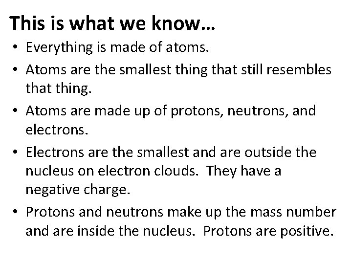 This is what we know… • Everything is made of atoms. • Atoms are