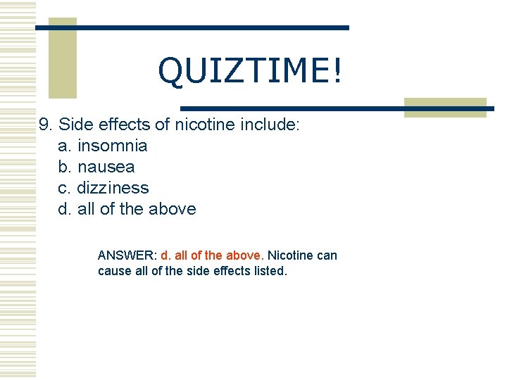 QUIZTIME! 9. Side effects of nicotine include: a. insomnia b. nausea c. dizziness d.