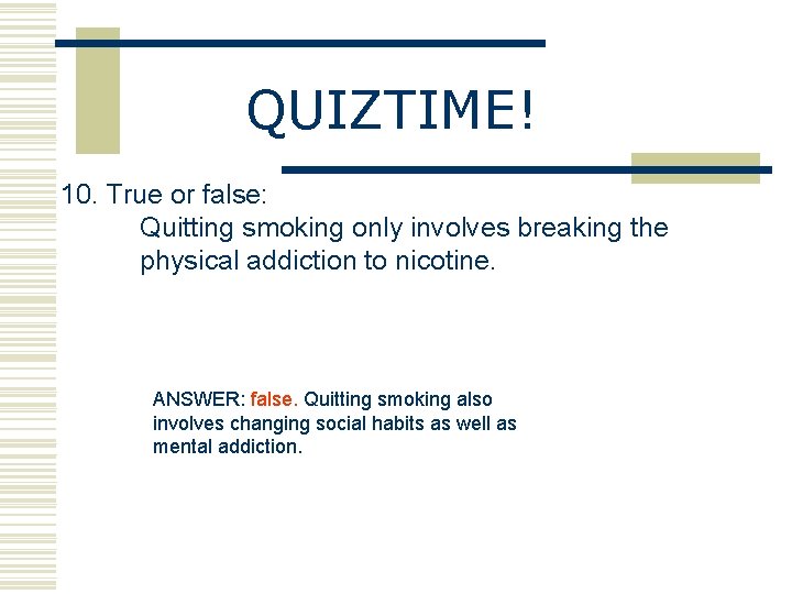 QUIZTIME! 10. True or false: Quitting smoking only involves breaking the physical addiction to