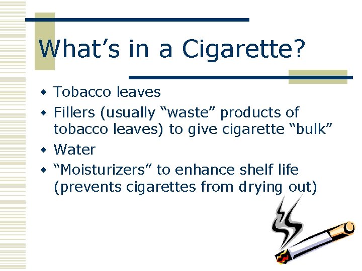 What’s in a Cigarette? w Tobacco leaves w Fillers (usually “waste” products of tobacco