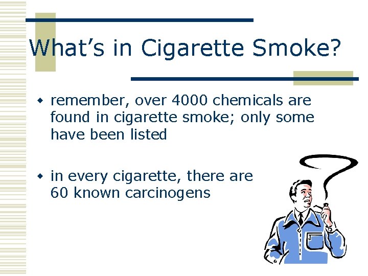 What’s in Cigarette Smoke? w remember, over 4000 chemicals are found in cigarette smoke;