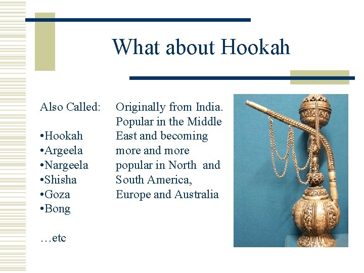 What about Hookah Also Called: • Hookah • Argeela • Nargeela • Shisha •