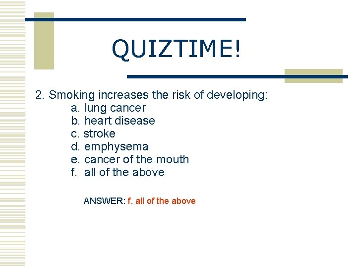 QUIZTIME! 2. Smoking increases the risk of developing: a. lung cancer b. heart disease