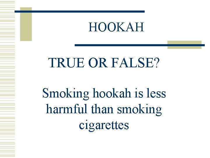 HOOKAH TRUE OR FALSE? Smoking hookah is less harmful than smoking cigarettes 