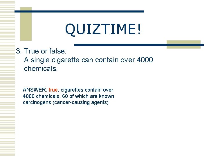 QUIZTIME! 3. True or false: A single cigarette can contain over 4000 chemicals. ANSWER: