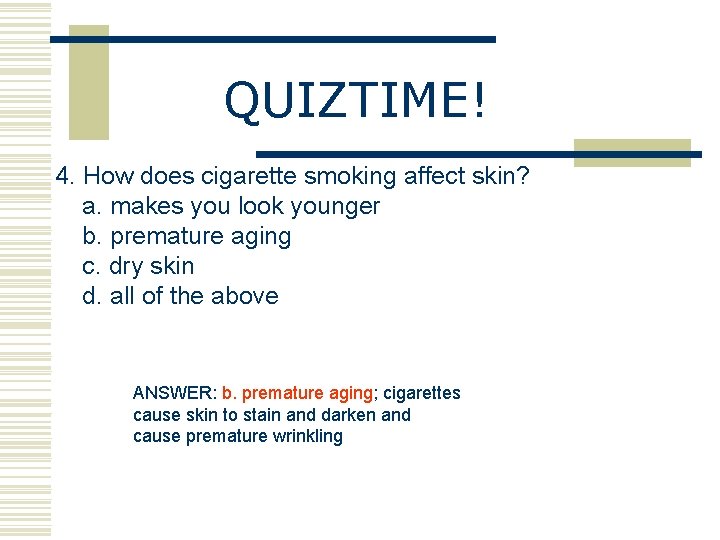 QUIZTIME! 4. How does cigarette smoking affect skin? a. makes you look younger b.