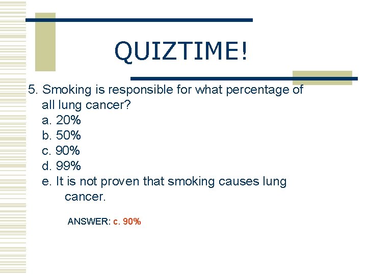 QUIZTIME! 5. Smoking is responsible for what percentage of all lung cancer? a. 20%