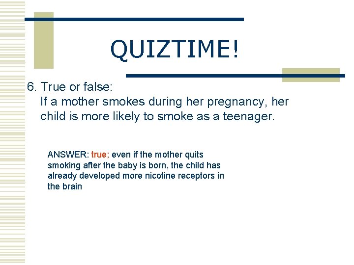 QUIZTIME! 6. True or false: If a mother smokes during her pregnancy, her child