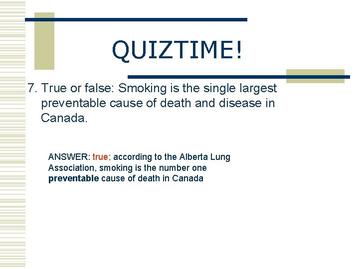 QUIZTIME! 7. True or false: Smoking is the single largest preventable cause of death