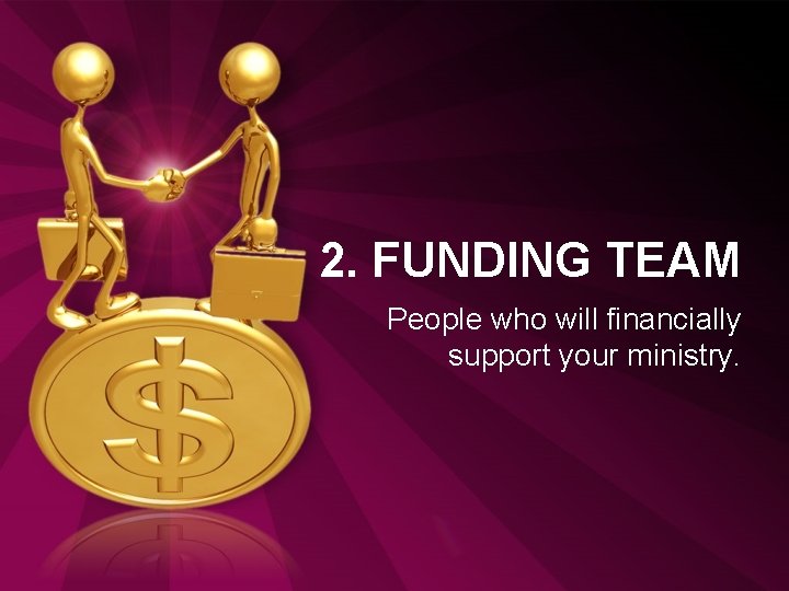 2. FUNDING TEAM People who will financially support your ministry. 