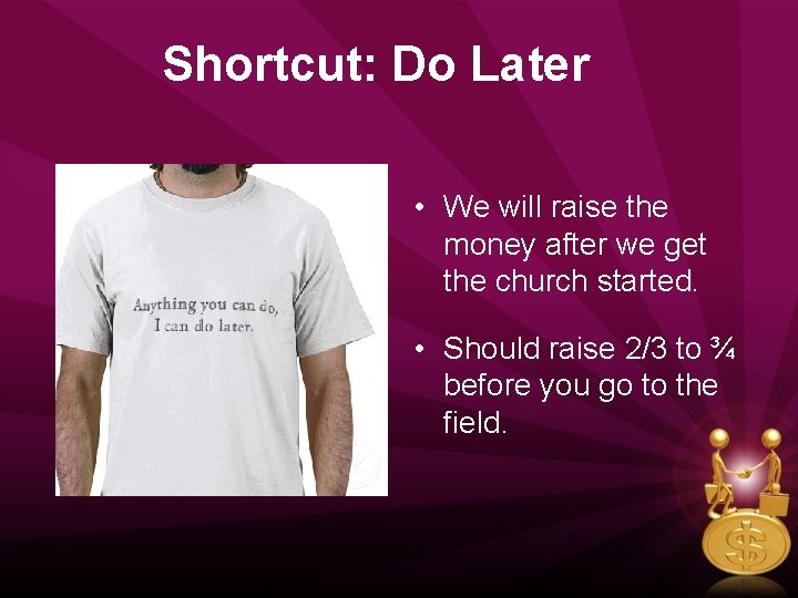 Shortcut: Do Later • We will raise the money after we get the church