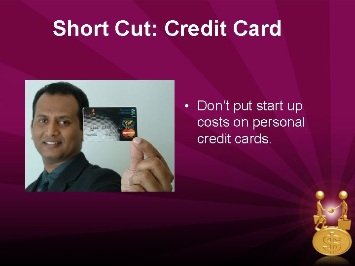 Short Cut: Credit Card • Don’t put start up costs on personal credit cards.