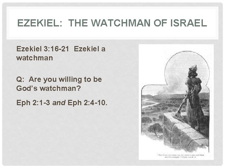 EZEKIEL: THE WATCHMAN OF ISRAEL Ezekiel 3: 16 -21 Ezekiel a watchman Q: Are