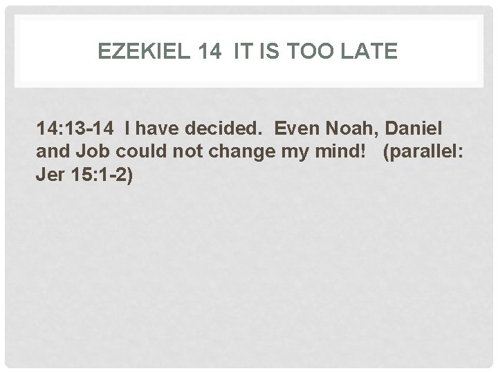 EZEKIEL 14 IT IS TOO LATE 14: 13 -14 I have decided. Even Noah,