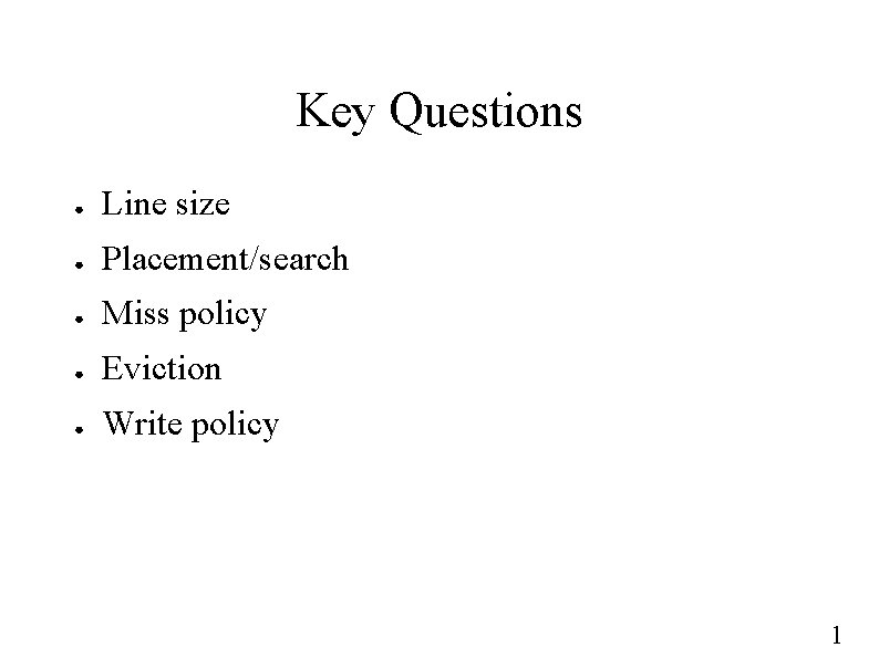 Key Questions ● Line size ● Placement/search ● Miss policy ● Eviction ● Write