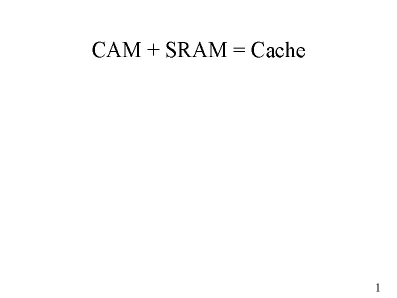 CAM + SRAM = Cache 1 