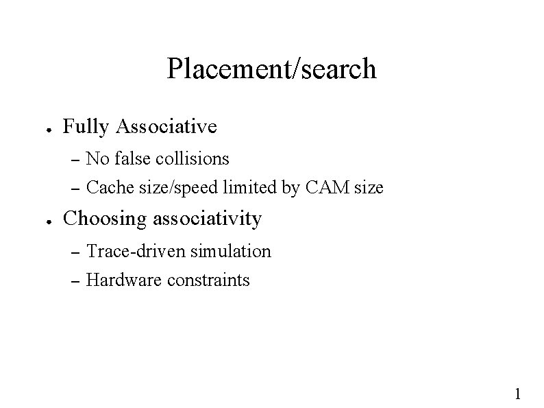 Placement/search ● ● Fully Associative – No false collisions – Cache size/speed limited by