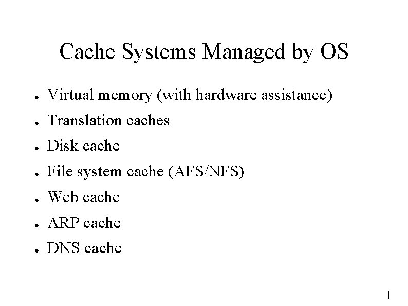 Cache Systems Managed by OS ● Virtual memory (with hardware assistance) ● Translation caches