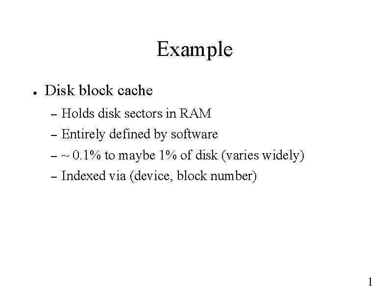 Example ● Disk block cache – Holds disk sectors in RAM – Entirely defined