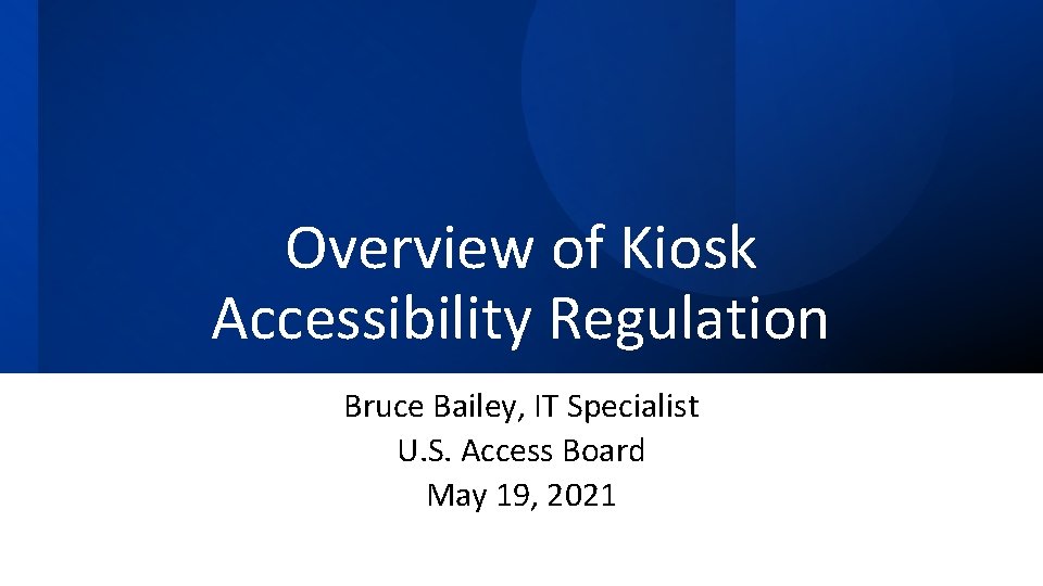 Overview of Kiosk Accessibility Regulation Bruce Bailey, IT Specialist U. S. Access Board May