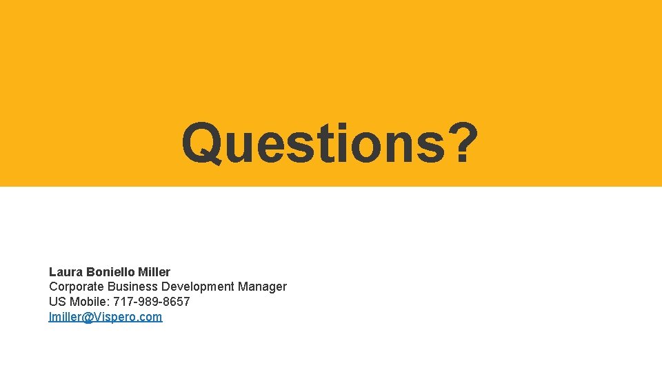 Questions? Laura Boniello Miller Corporate Business Development Manager US Mobile: 717 -989 -8657 lmiller@Vispero.