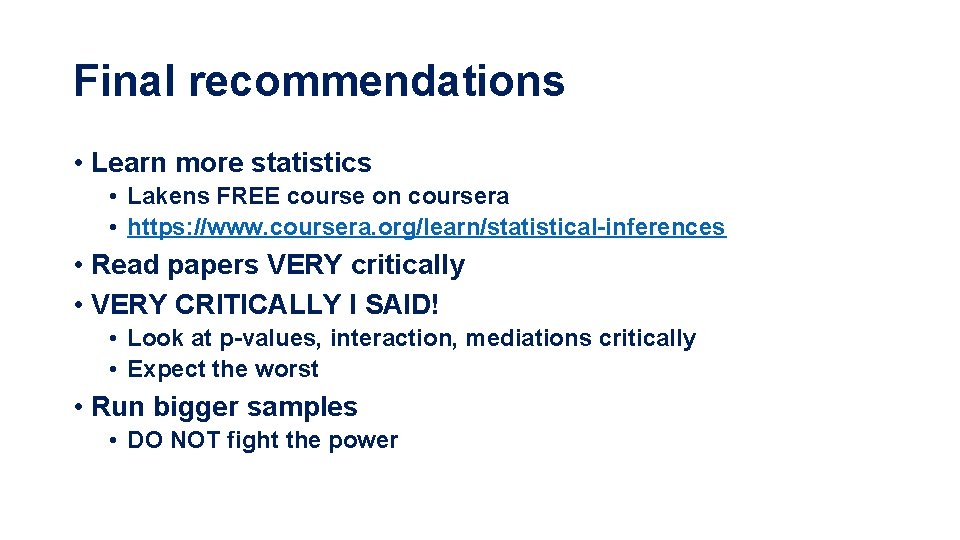 Final recommendations • Learn more statistics • Lakens FREE course on coursera • https: