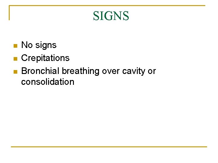 SIGNS n n n No signs Crepitations Bronchial breathing over cavity or consolidation 