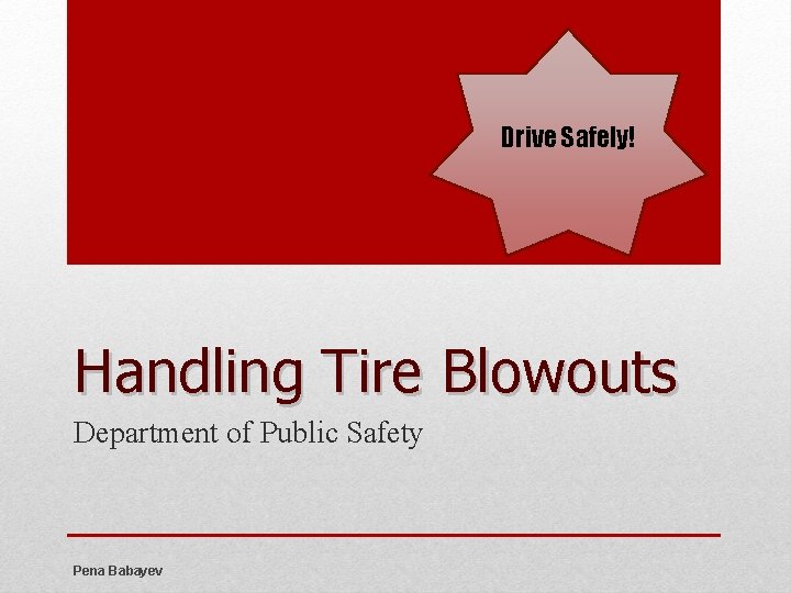 Drive Safely! Handling Tire Blowouts Department of Public Safety Pena Babayev 