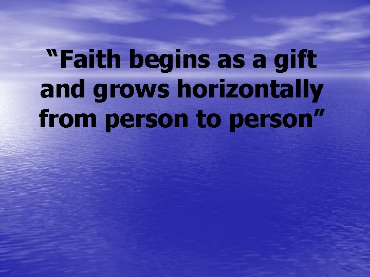 “Faith begins as a gift and grows horizontally from person to person” 
