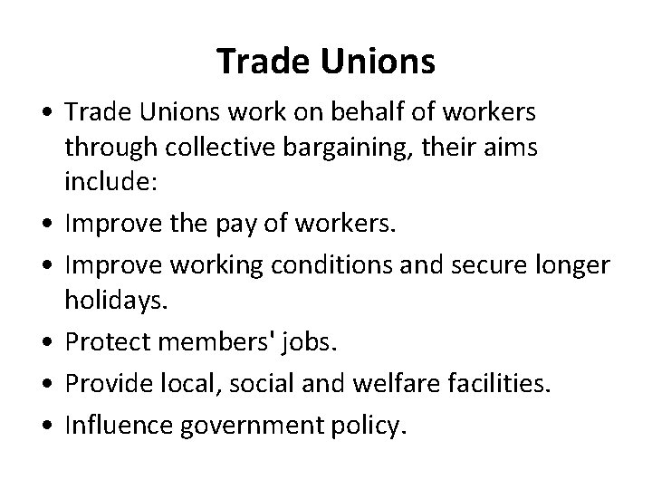 Trade Unions • Trade Unions work on behalf of workers through collective bargaining, their