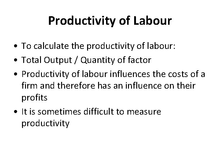 Productivity of Labour • To calculate the productivity of labour: • Total Output /