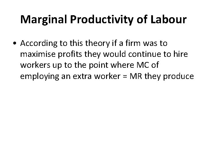 Marginal Productivity of Labour • According to this theory if a firm was to
