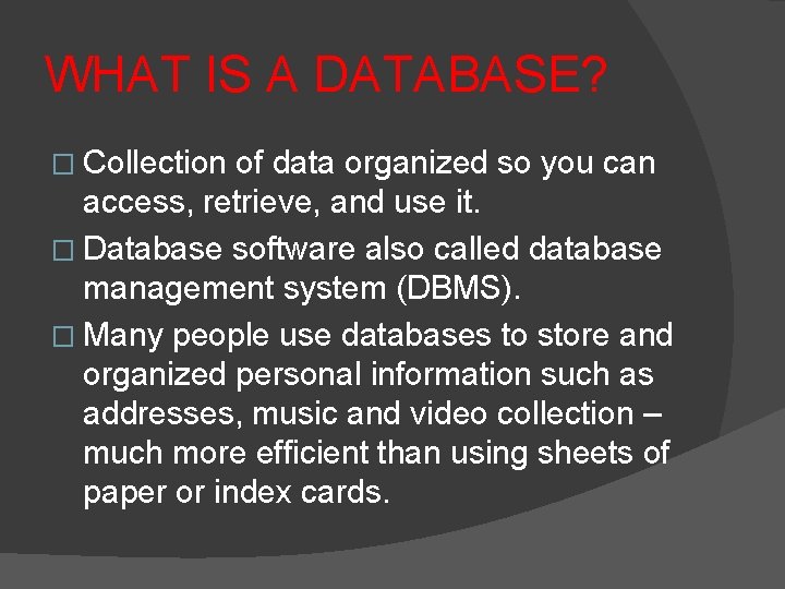 WHAT IS A DATABASE? � Collection of data organized so you can access, retrieve,