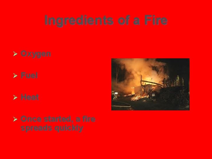 Ingredients of a Fire Ø Oxygen Ø Fuel Ø Heat Ø Once started, a
