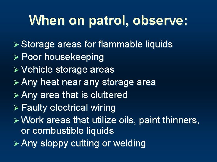 When on patrol, observe: Ø Storage areas for flammable liquids Ø Poor housekeeping Ø
