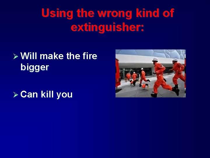 Using the wrong kind of extinguisher: Ø Will make the fire bigger Ø Can