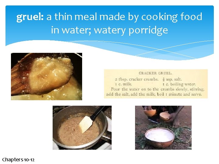 gruel: a thin meal made by cooking food in water; watery porridge Chapters 10