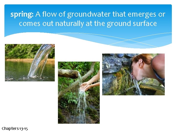 spring: A flow of groundwater that emerges or comes out naturally at the ground