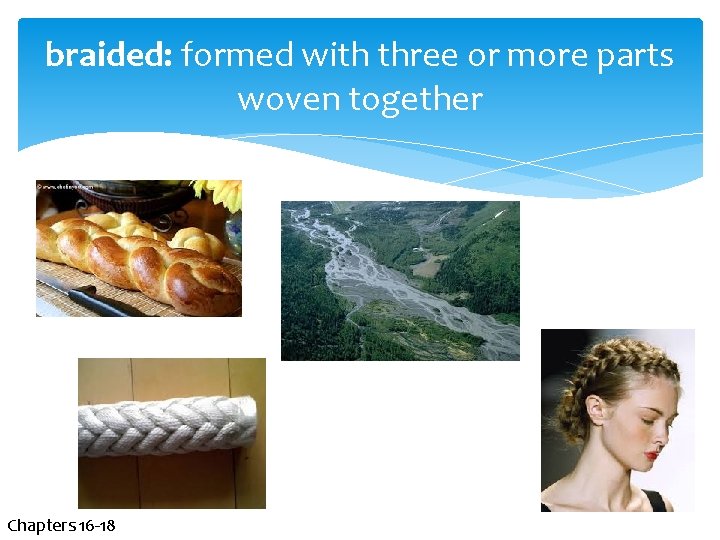 braided: formed with three or more parts woven together Chapters 16 -18 