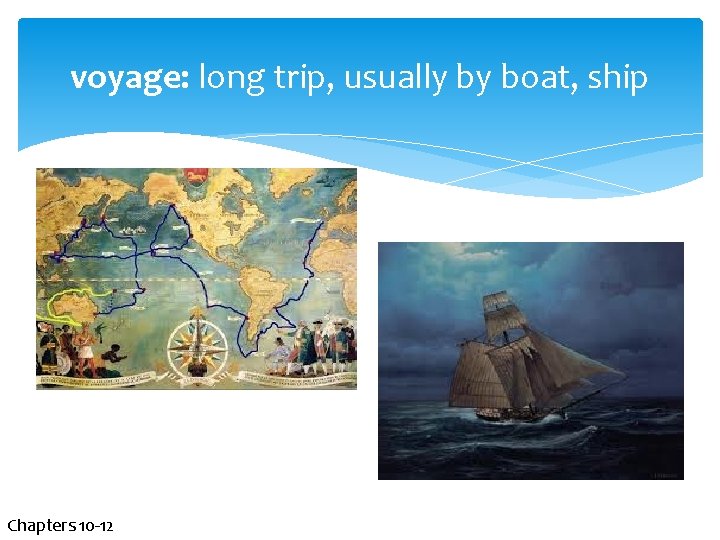 voyage: long trip, usually by boat, ship Chapters 10 -12 